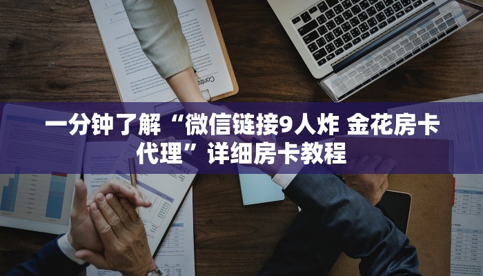 一分钟了解“微信链接9人炸 金花房卡代理”详细房卡教程