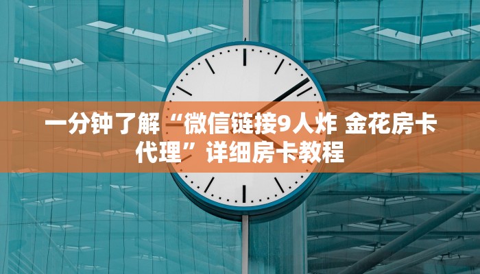 一分钟了解“微信链接9人炸 金花房卡代理”详细房卡教程