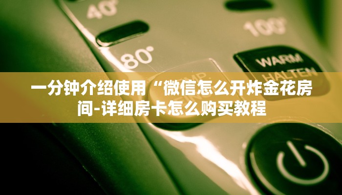一分钟介绍使用“微信怎么开炸金花房间-详细房卡怎么购买教程