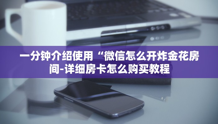 一分钟介绍使用“微信怎么开炸金花房间-详细房卡怎么购买教程