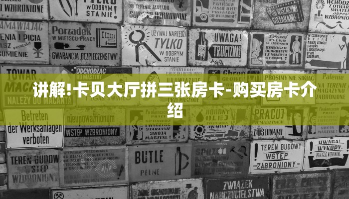 讲解!卡贝大厅拼三张房卡-购买房卡介绍 讲解!卡贝大厅拼三张房卡-购买房卡介绍
