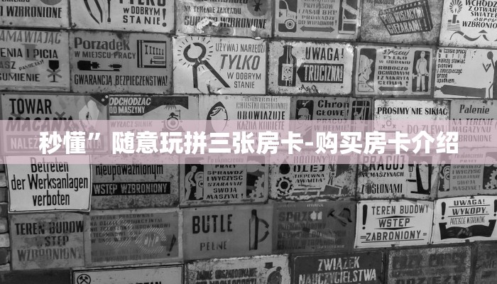 秒懂”随意玩拼三张房卡-购买房卡介绍 秒懂”随意玩拼三张房卡-购买房卡介绍