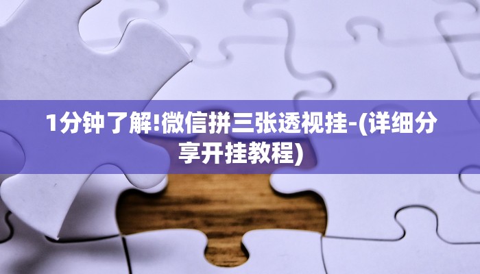 1分钟了解!微信拼三张透视挂-(详细分享开挂教程) 1分钟了解!微信拼三张透视挂-(详细分享开挂教程)