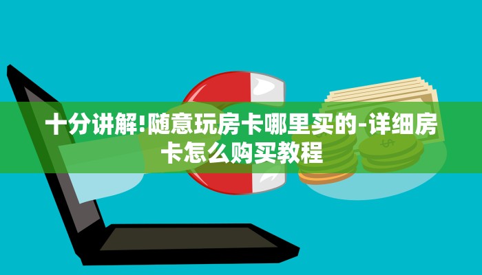 十分讲解!随意玩房卡哪里买的-详细房卡怎么购买教程 十分讲解!随意玩房卡哪里买的-详细房卡怎么购买教程