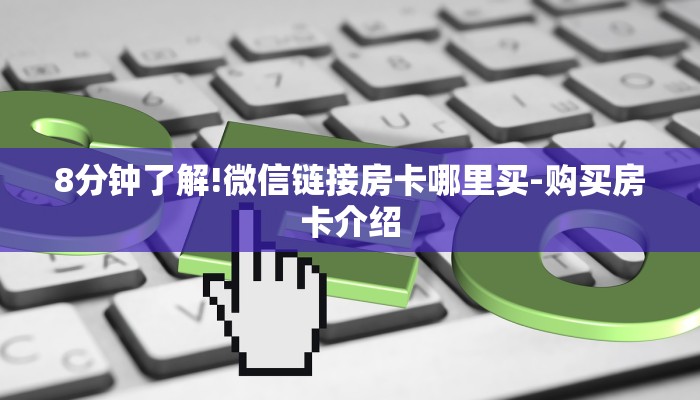 8分钟了解!微信链接房卡哪里买-购买房卡介绍