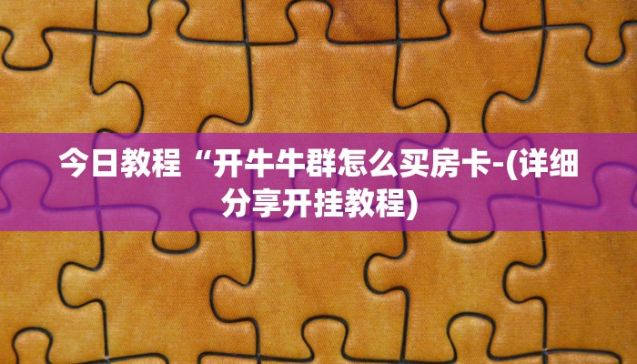今日教程“开牛牛群怎么买房卡-(详细分享开挂教程)