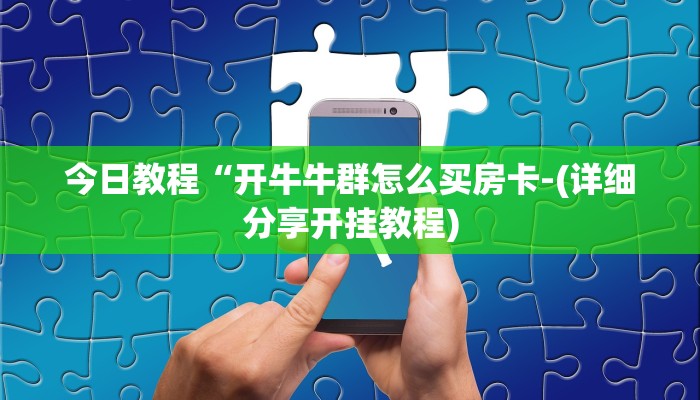 今日教程“开牛牛群怎么买房卡-(详细分享开挂教程) 今日教程“开牛牛群怎么买房卡-(详细分享开挂教程)