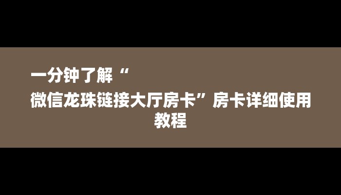 一分钟了解“
微信龙珠链接大厅房卡”房卡详细使用教程 一分钟了解“
微信龙珠链接大厅房卡”房卡详细使用教程