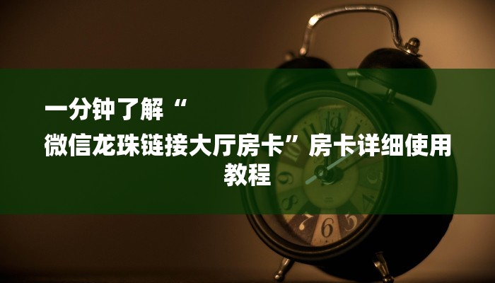 一分钟了解“
微信龙珠链接大厅房卡”房卡详细使用教程 一分钟了解“
微信龙珠链接大厅房卡”房卡详细使用教程