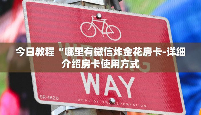 今日教程“哪里有微信炸金花房卡-详细介绍房卡使用方式