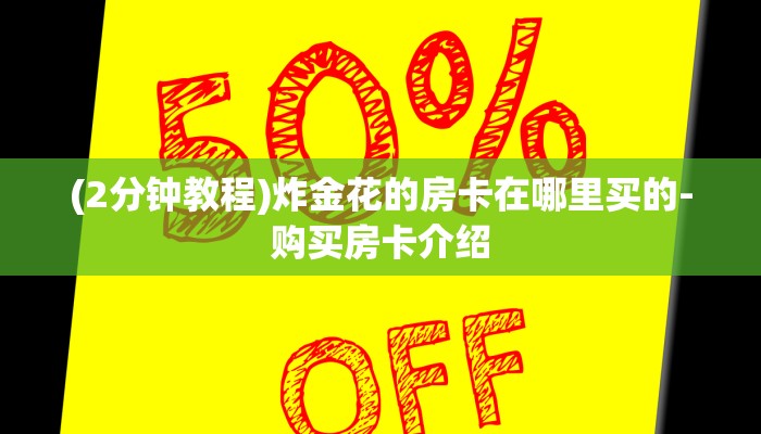 (2分钟教程)炸金花的房卡在哪里买的-购买房卡介绍 (2分钟教程)炸金花的房卡在哪里买的-购买房卡介绍