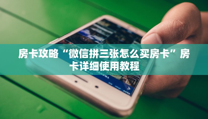 房卡攻略“微信拼三张怎么买房卡”房卡详细使用教程 房卡攻略“微信拼三张怎么买房卡”房卡详细使用教程