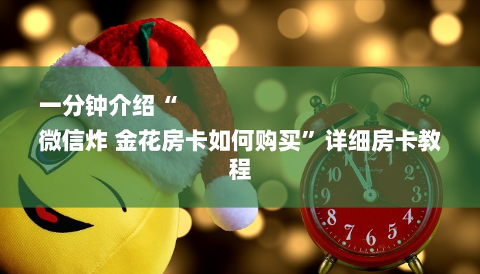 一分钟介绍“
微信炸 金花房卡如何购买”详细房卡教程 一分钟介绍“
微信炸 金花房卡如何购买”详细房卡教程