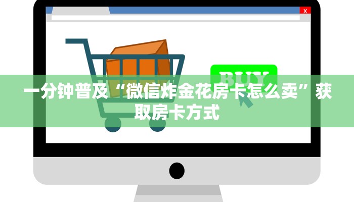 一分钟普及“微信炸金花房卡怎么卖”获取房卡方式