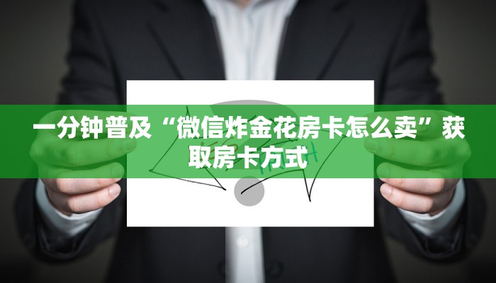一分钟普及“微信炸金花房卡怎么卖”获取房卡方式 一分钟普及“微信炸金花房卡怎么卖”获取房卡方式