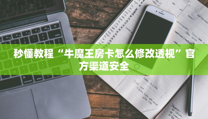 秒懂教程“牛魔王房卡怎么修改透视”官方渠道安全
