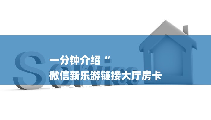 一分钟介绍“
微信新乐游链接大厅房卡
”房卡详细使用教程 一分钟介绍“
微信新乐游链接大厅房卡
”房卡详细使用教程