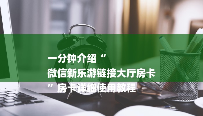 一分钟介绍“
微信新乐游链接大厅房卡
”房卡详细使用教程 一分钟介绍“
微信新乐游链接大厅房卡
”房卡详细使用教程