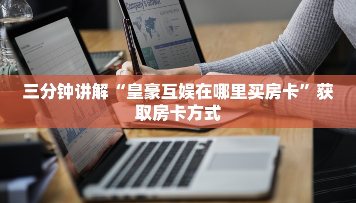 三分钟讲解“皇豪互娱在哪里买房卡”获取房卡方式
