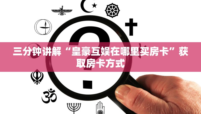 三分钟讲解“皇豪互娱在哪里买房卡”获取房卡方式 三分钟讲解“皇豪互娱在哪里买房卡”获取房卡方式