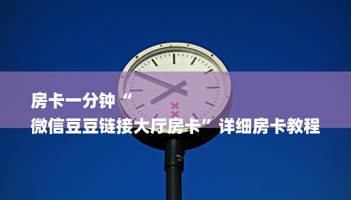 房卡一分钟“
微信豆豆链接大厅房卡”详细房卡教程 房卡一分钟“
微信豆豆链接大厅房卡”详细房卡教程