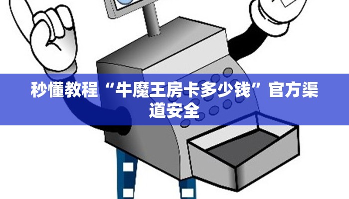秒懂教程“牛魔王房卡多少钱”官方渠道安全
