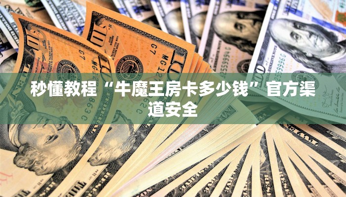 秒懂教程“牛魔王房卡多少钱”官方渠道安全 秒懂教程“牛魔王房卡多少钱”官方渠道安全