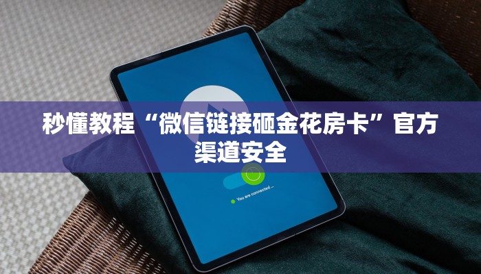 秒懂教程“微信链接砸金花房卡”官方渠道安全 秒懂教程“微信链接砸金花房卡”官方渠道安全