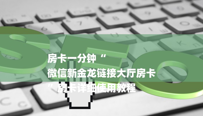 房卡一分钟“
微信新金龙链接大厅房卡
”房卡详细使用教程 房卡一分钟“
微信新金龙链接大厅房卡
”房卡详细使用教程