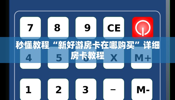 秒懂教程“新好游房卡在哪购买”详细房卡教程 秒懂教程“新好游房卡在哪购买”详细房卡教程