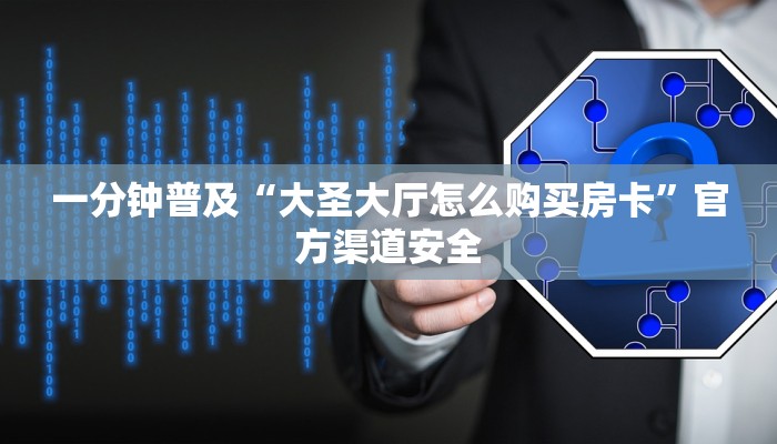 一分钟普及“大圣大厅怎么购买房卡”官方渠道安全