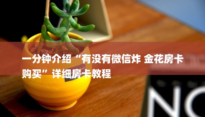 一分钟介绍“有没有微信炸 金花房卡
购买”详细房卡教程 一分钟介绍“有没有微信炸 金花房卡
购买”详细房卡教程