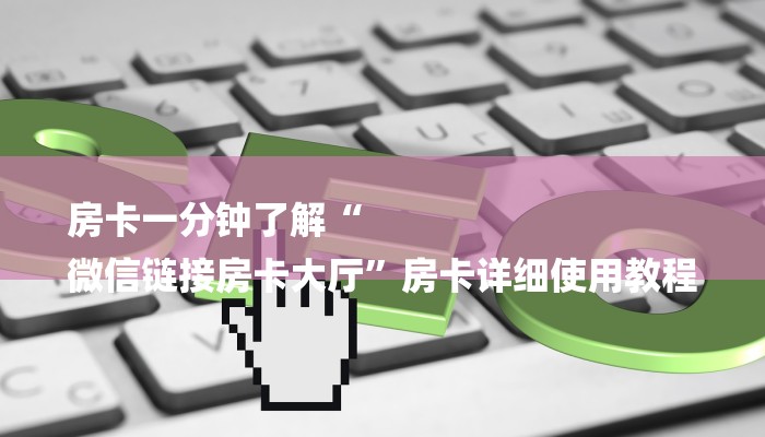 房卡一分钟了解“
微信链接房卡大厅”房卡详细使用教程 房卡一分钟了解“
微信链接房卡大厅”房卡详细使用教程