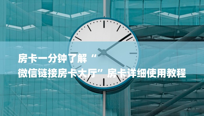 房卡一分钟了解“
微信链接房卡大厅”房卡详细使用教程 房卡一分钟了解“
微信链接房卡大厅”房卡详细使用教程