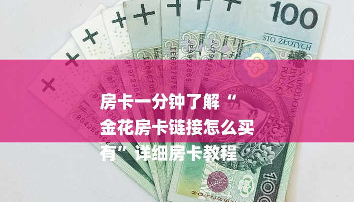 房卡一分钟了解“
金花房卡链接怎么买
有”详细房卡教程 房卡一分钟了解“
金花房卡链接怎么买
有”详细房卡教程