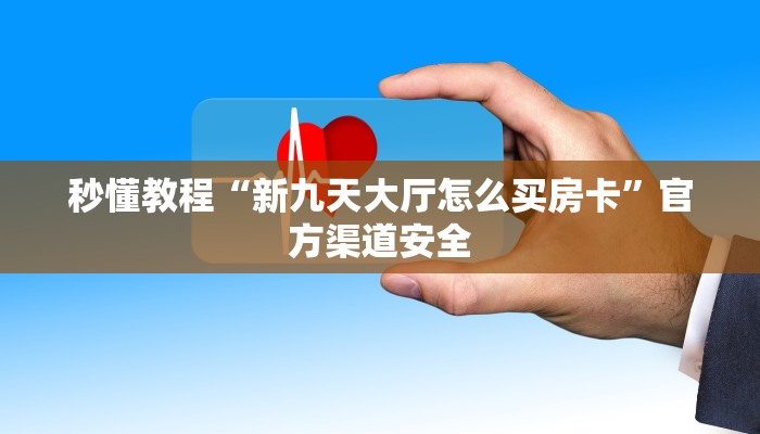 秒懂教程“新九天大厅怎么买房卡”官方渠道安全