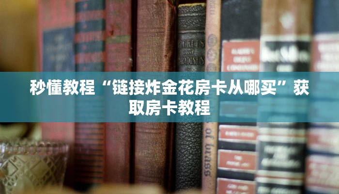 秒懂教程“链接炸金花房卡从哪买”获取房卡教程