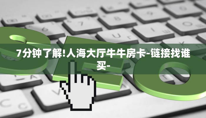 7分钟了解!人海大厅牛牛房卡-链接找谁买-