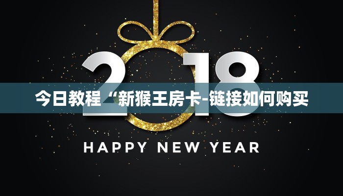 今日教程“新猴王房卡-链接如何购买