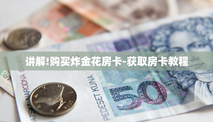 讲解!购买炸金花房卡-获取房卡教程 讲解!购买炸金花房卡-获取房卡教程