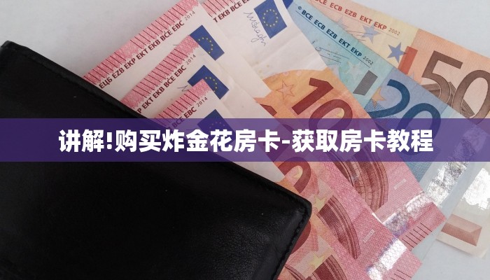 讲解!购买炸金花房卡-获取房卡教程 讲解!购买炸金花房卡-获取房卡教程