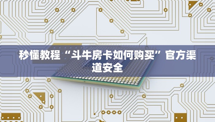 秒懂教程“斗牛房卡如何购买”官方渠道安全