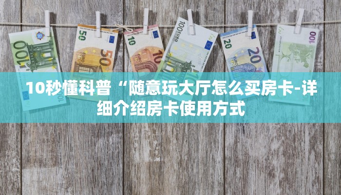 10秒懂科普“随意玩大厅怎么买房卡-详细介绍房卡使用方式