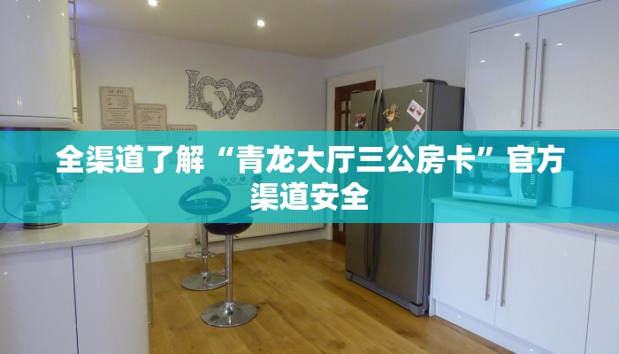 全渠道了解“青龙大厅三公房卡”官方渠道安全