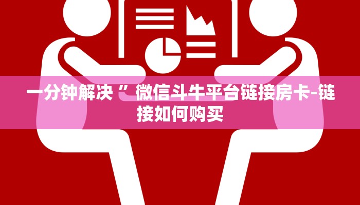 一分钟解决 ”微信斗牛平台链接房卡-链接如何购买