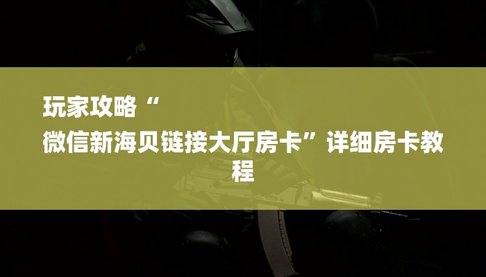 玩家攻略“
微信新海贝链接大厅房卡”详细房卡教程 玩家攻略“
微信新海贝链接大厅房卡”详细房卡教程