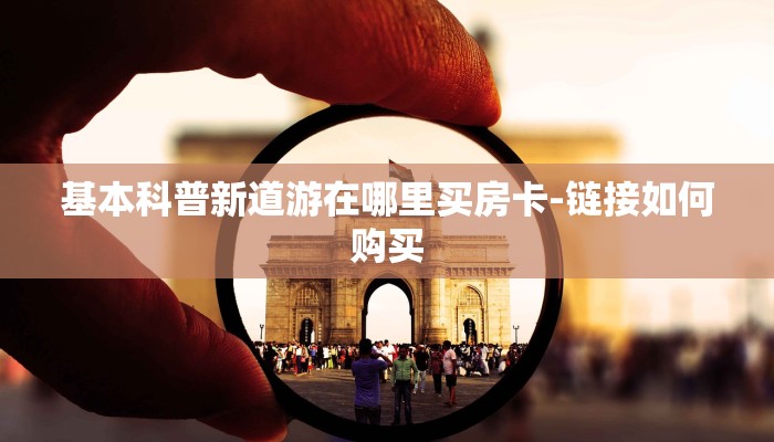 基本科普新道游在哪里买房卡-链接如何购买
