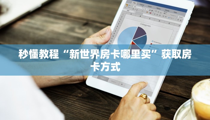 秒懂教程“新世界房卡哪里买”获取房卡方式 秒懂教程“新世界房卡哪里买”获取房卡方式