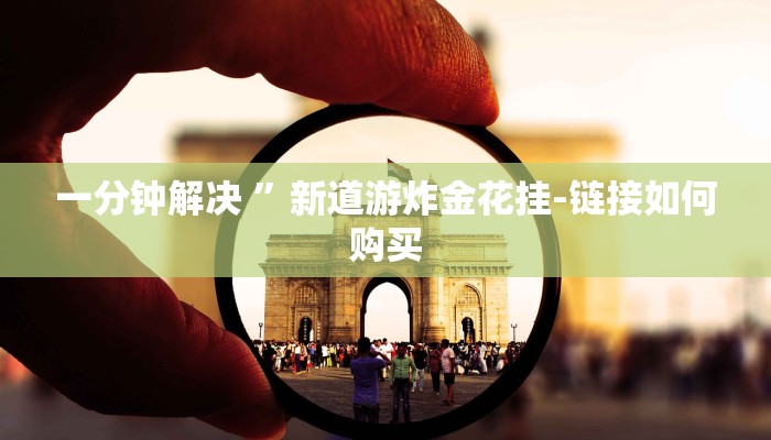 一分钟解决 ”新道游炸金花挂-链接如何购买