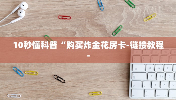 10秒懂科普“购买炸金花房卡-链接教程-